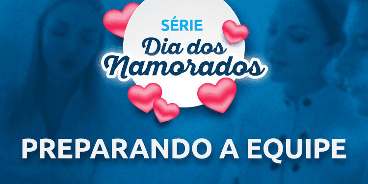Série Dia dos Namorados – Preparando a Equipe